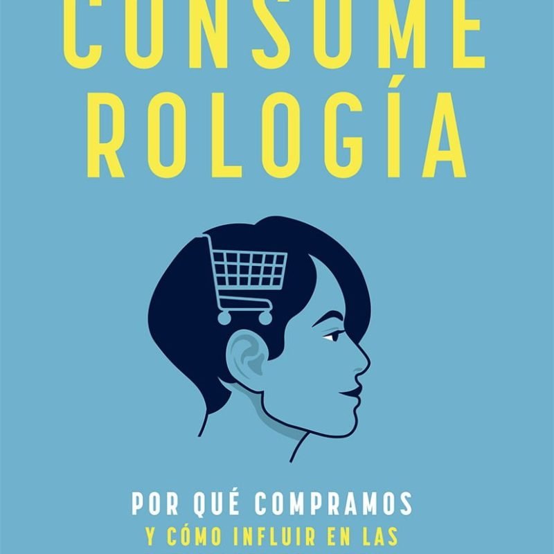 Consumerología. Por qué compramos y cómo influir en las decisiones de compra